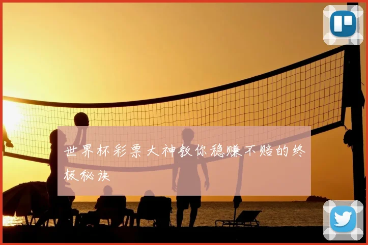 世界杯彩票大神教你稳赚不赔的终极秘诀