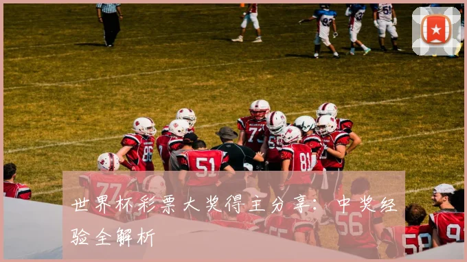 世界杯彩票大奖得主分享：中奖经验全解析