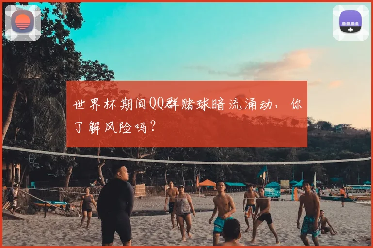世界杯期间QQ群赌球暗流涌动，你了解风险吗？