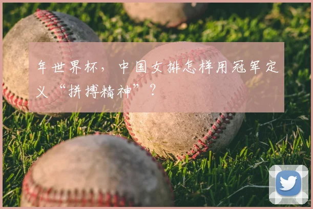年世界杯,中国女排怎样用冠军定义“拼搏精神”?
