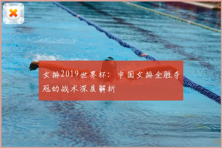 女排2019世界杯：中国女排全胜夺冠的战术深度解析