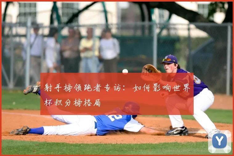 射手榜领跑者专访:如何影响世界杯积分榜格局