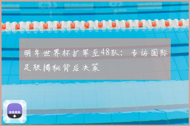 明年世界杯扩军至48队：专访国际足联揭秘背后决策