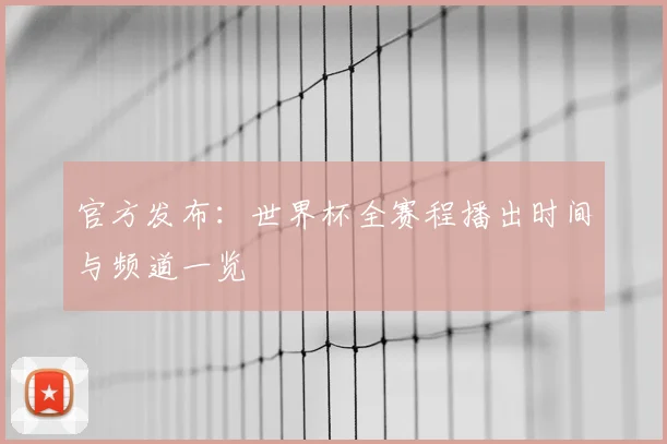 官方发布：世界杯全赛程播出时间与频道一览