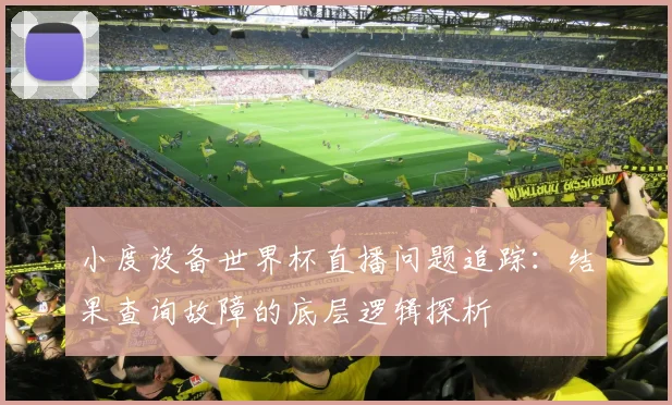 小度设备世界杯直播问题追踪：结果查询故障的底层逻辑探析