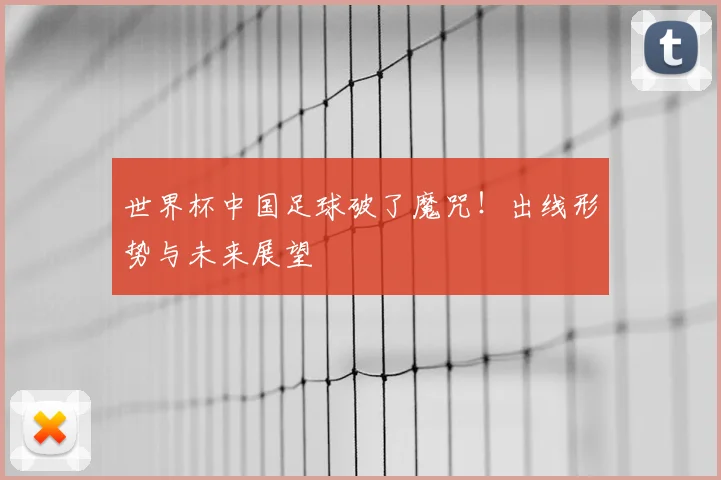 世界杯中国足球破了魔咒！出线形势与未来展望