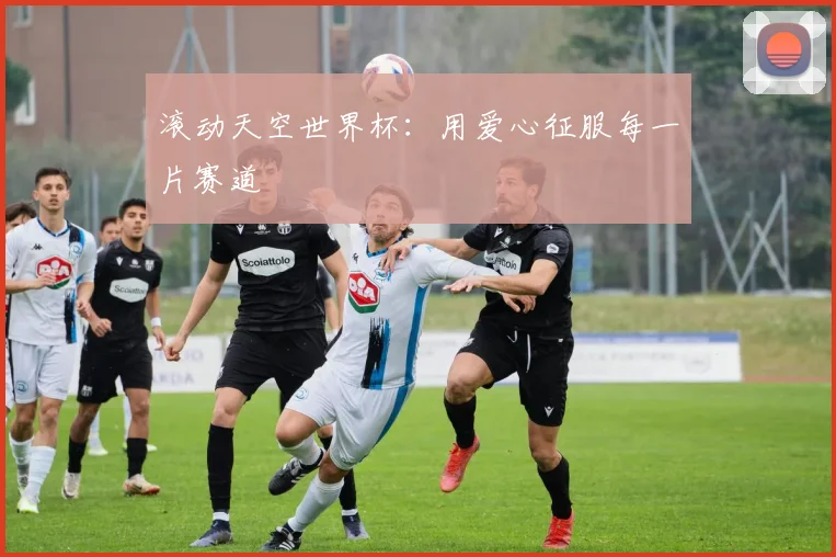 滚动天空世界杯：用爱心征服每一片赛道