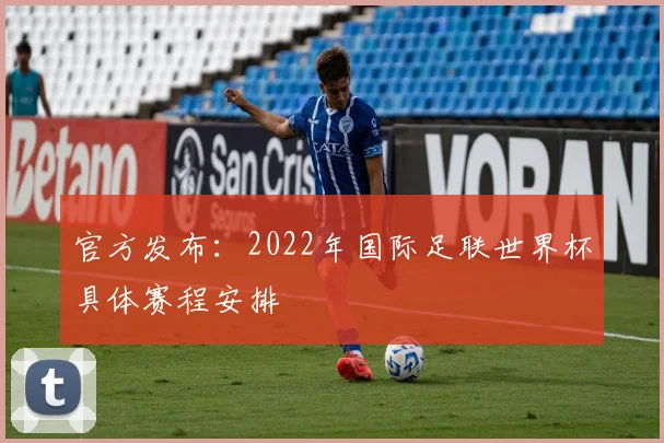 官方发布：2022年国际足联世界杯具体赛程安排