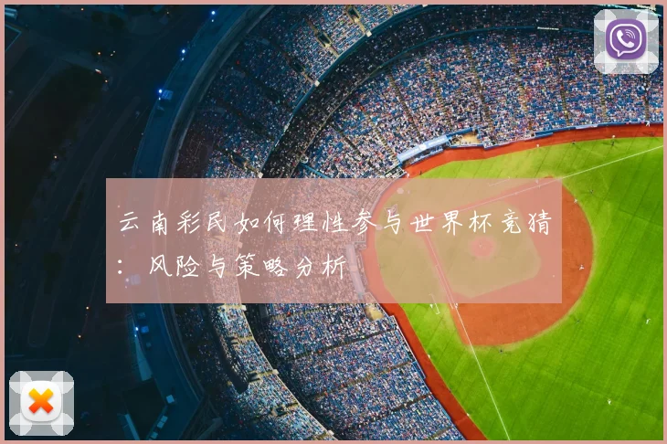 云南彩民如何理性参与世界杯竞猜：风险与策略分析