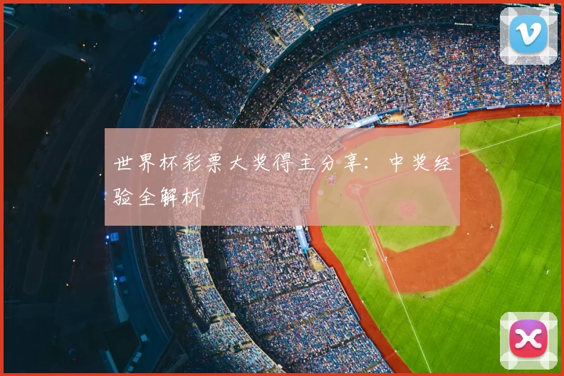 世界杯彩票大奖得主分享：中奖经验全解析