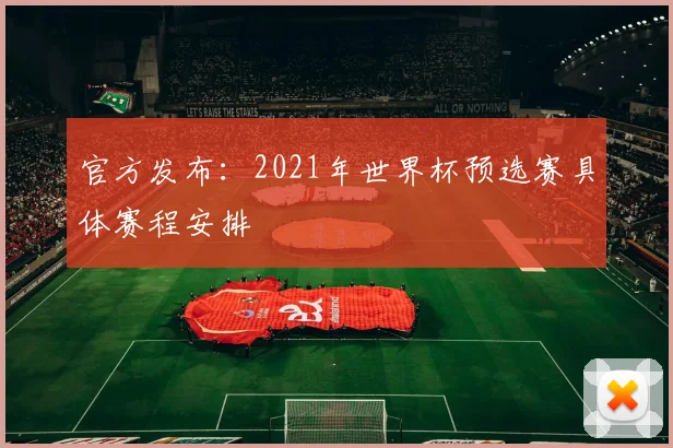 官方发布：2021年世界杯预选赛具体赛程安排