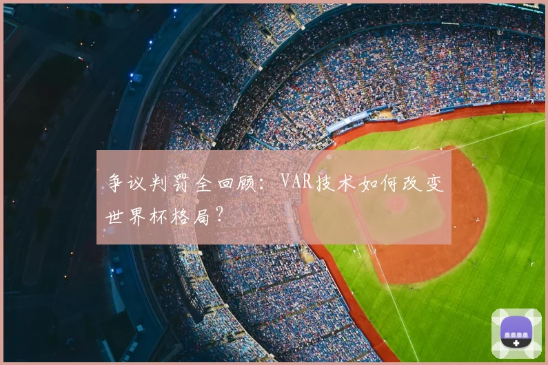 争议判罚全回顾：VAR技术如何改变世界杯格局？
